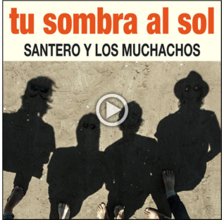 SANTERO Y LOS MUCHACHOS: Nueva canción “Tu Sombra Al Sol”